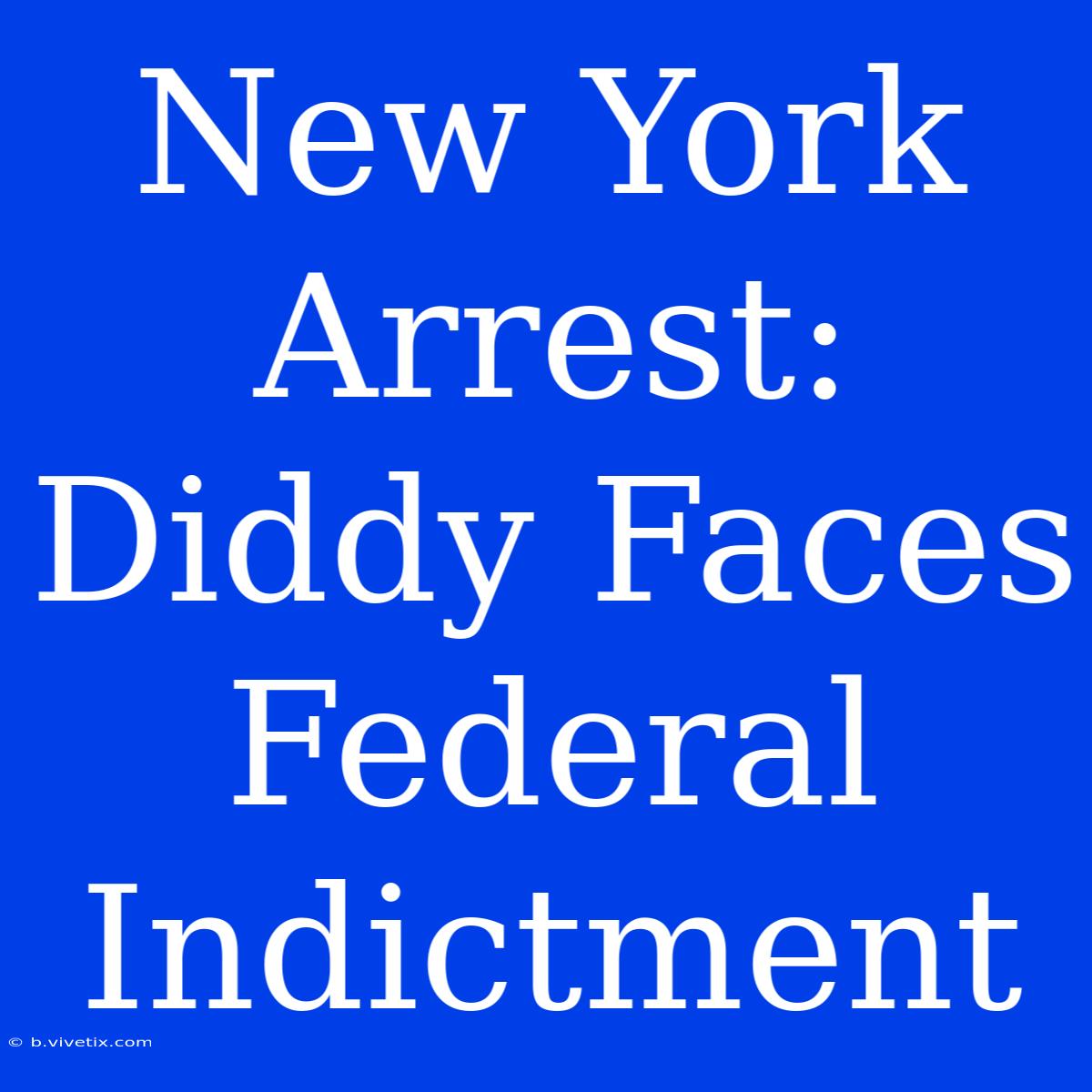 New York Arrest: Diddy Faces Federal Indictment