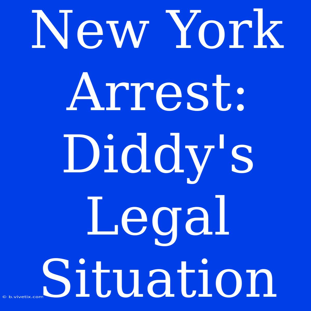 New York Arrest: Diddy's Legal Situation