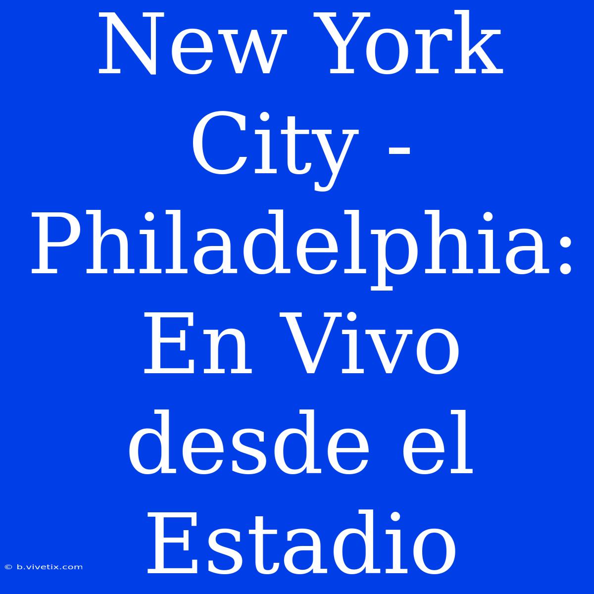 New York City - Philadelphia: En Vivo Desde El Estadio