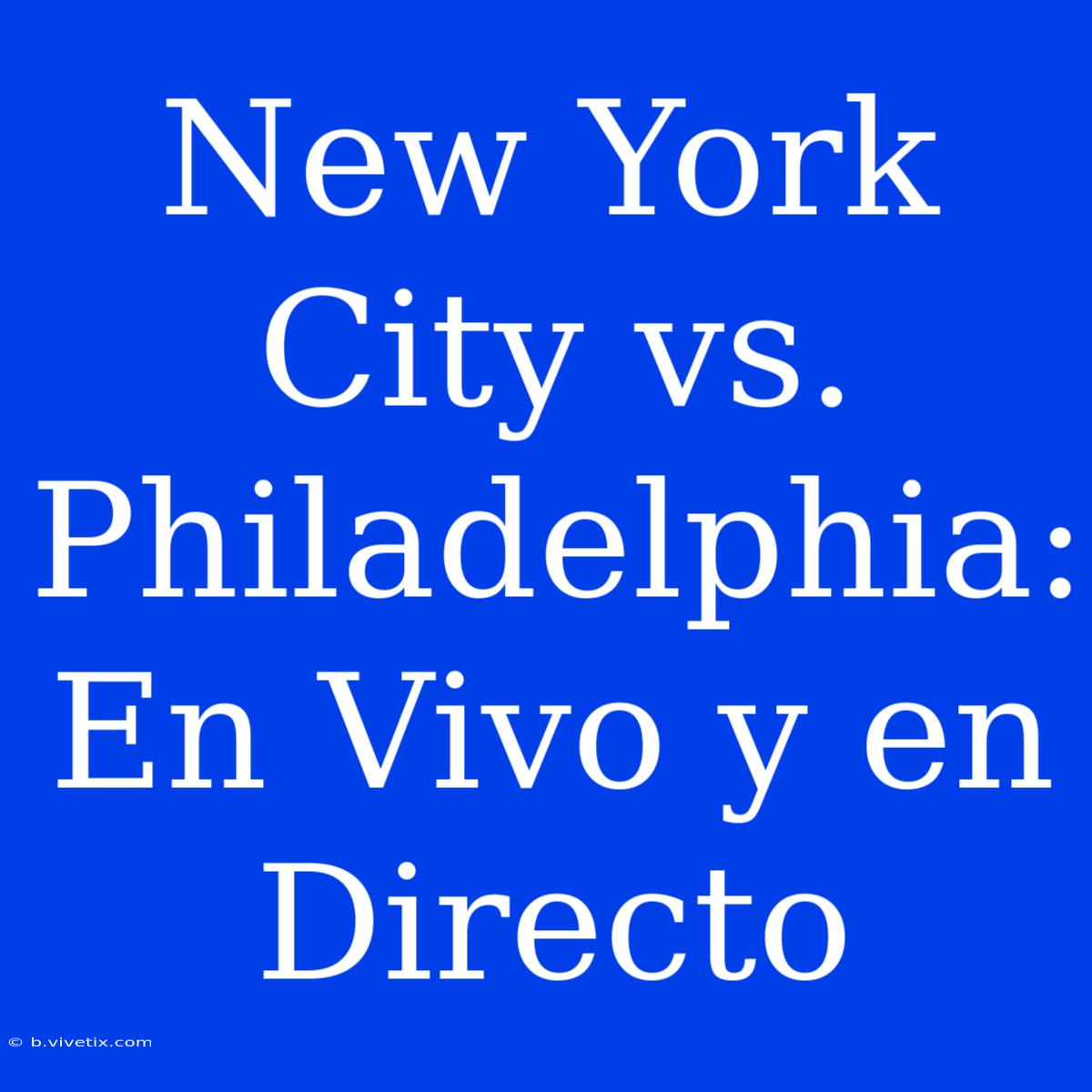 New York City Vs. Philadelphia: En Vivo Y En Directo