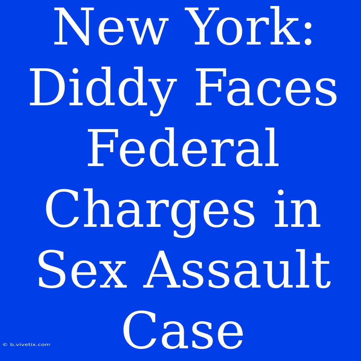 New York: Diddy Faces Federal Charges In Sex Assault Case