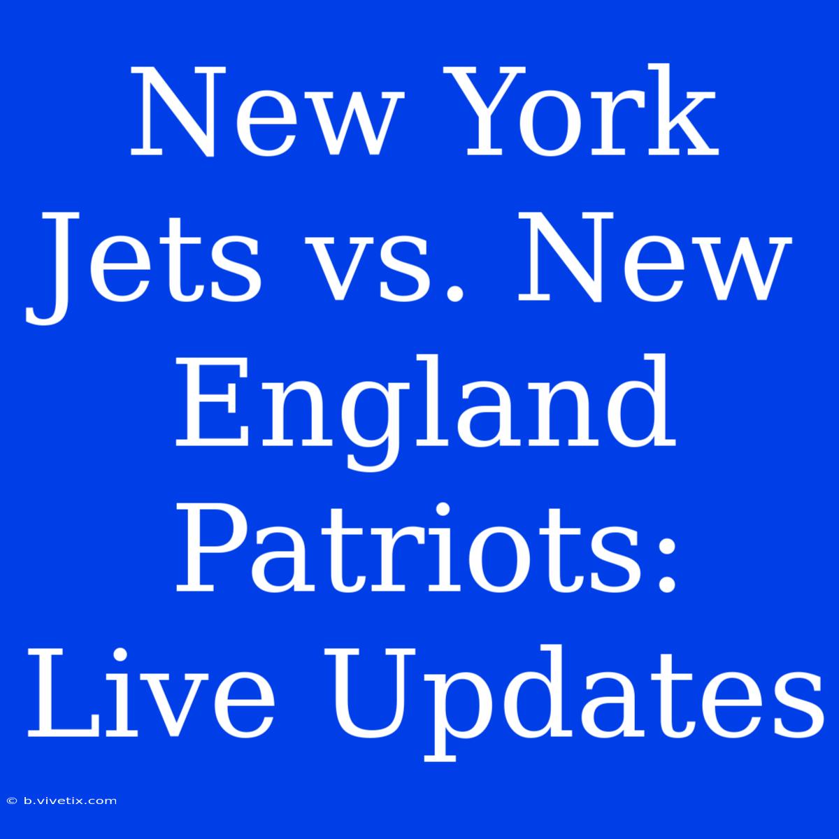 New York Jets Vs. New England Patriots: Live Updates