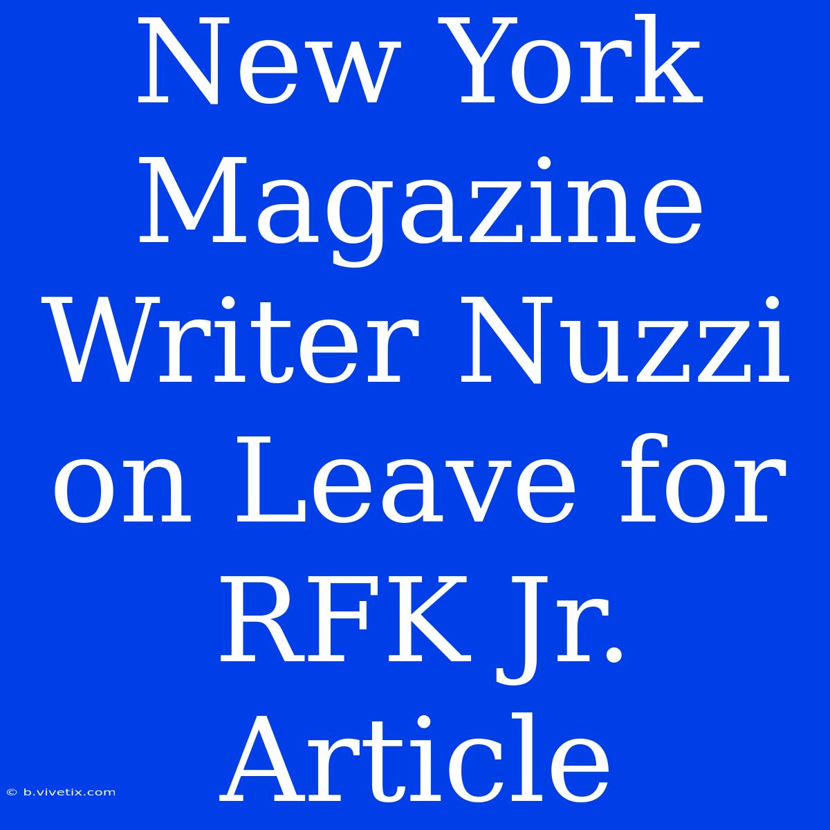 New York Magazine Writer Nuzzi On Leave For RFK Jr. Article