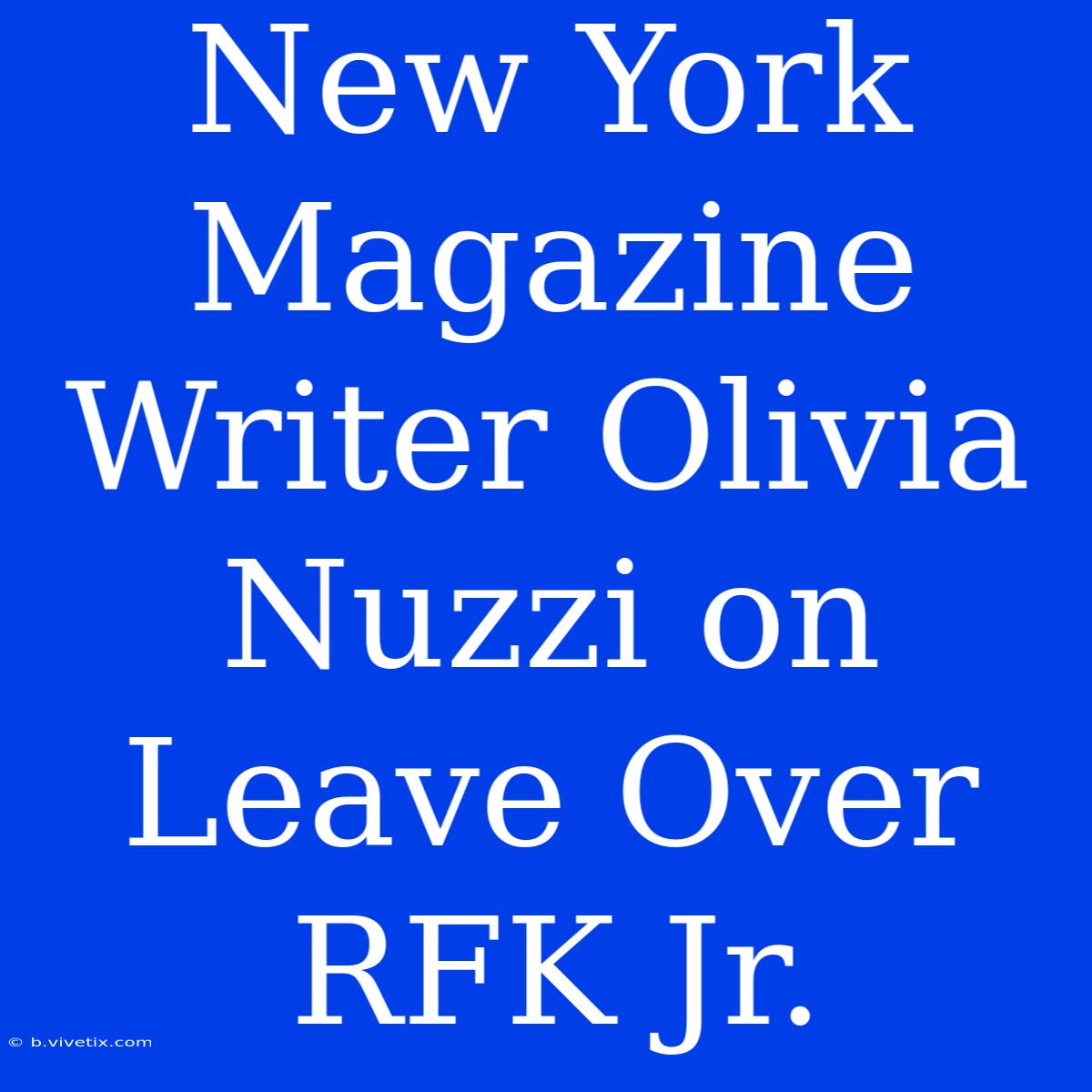 New York Magazine Writer Olivia Nuzzi On Leave Over RFK Jr. 