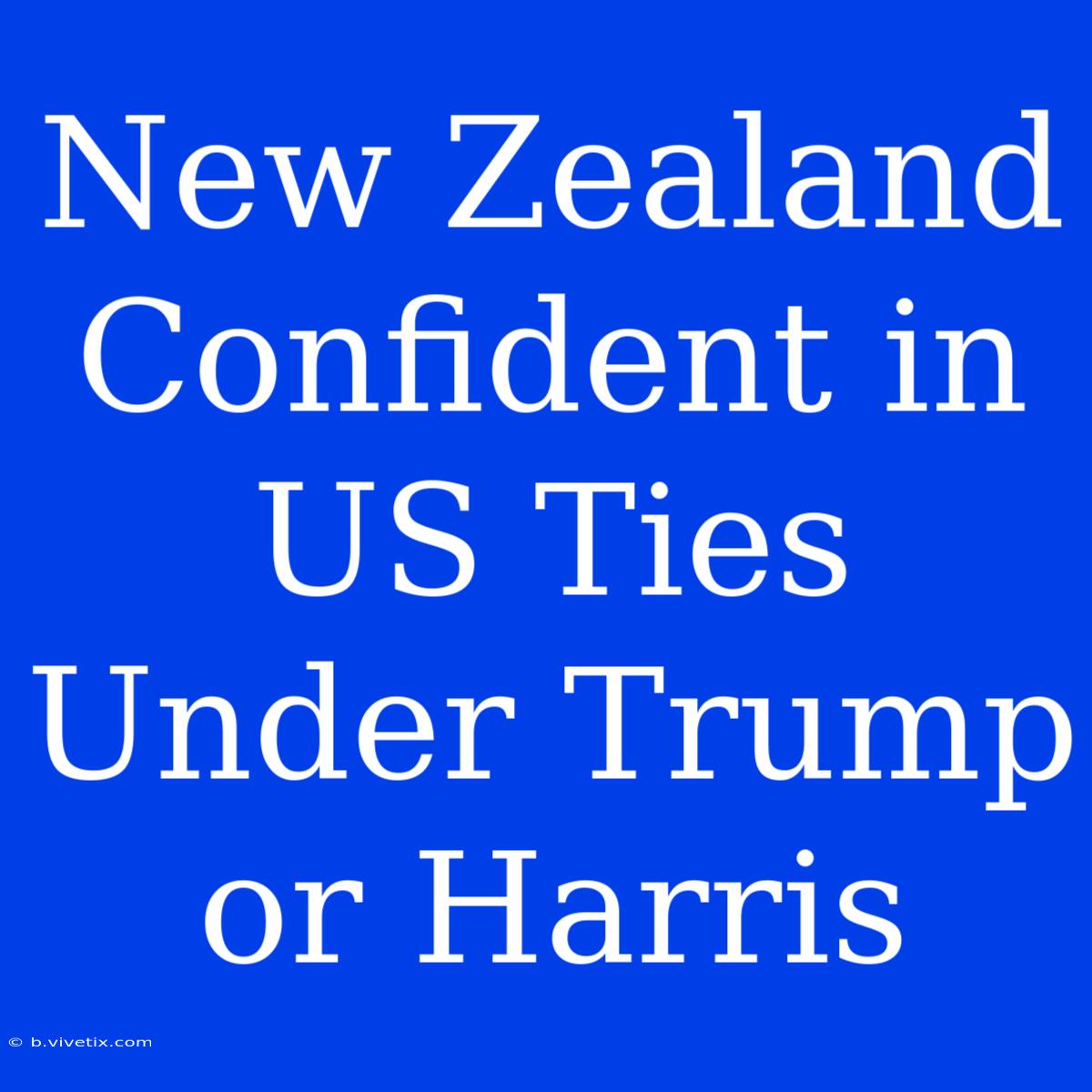 New Zealand Confident In US Ties Under Trump Or Harris