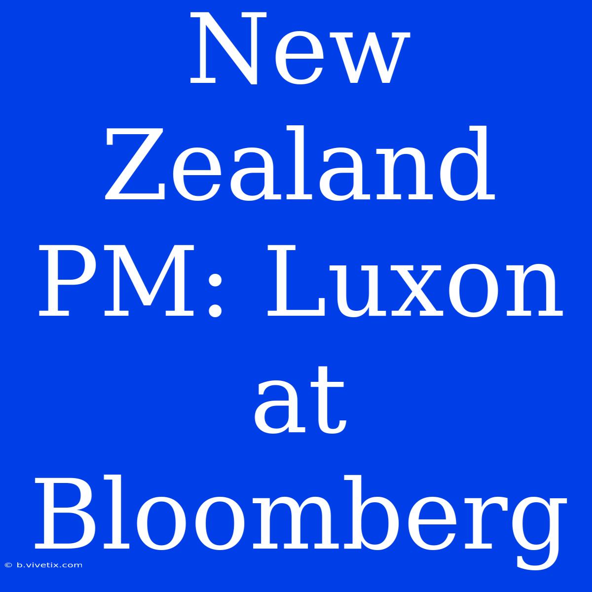 New Zealand PM: Luxon At Bloomberg