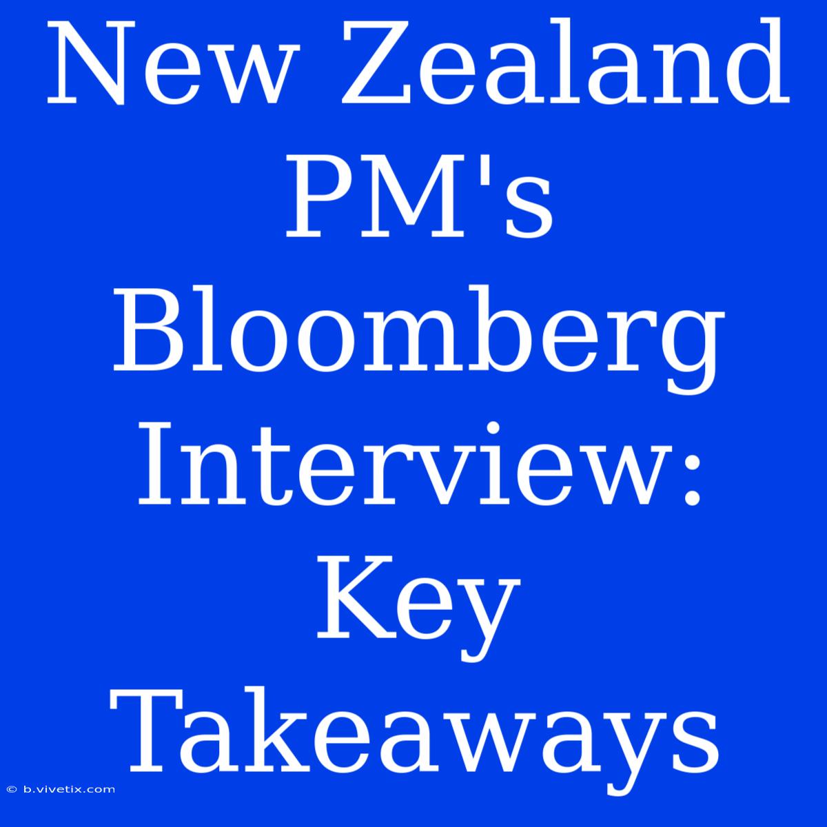 New Zealand PM's Bloomberg Interview: Key Takeaways