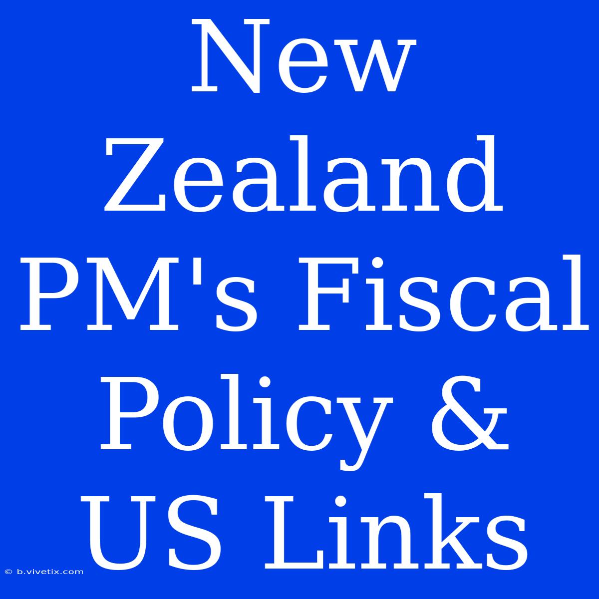 New Zealand PM's Fiscal Policy & US Links