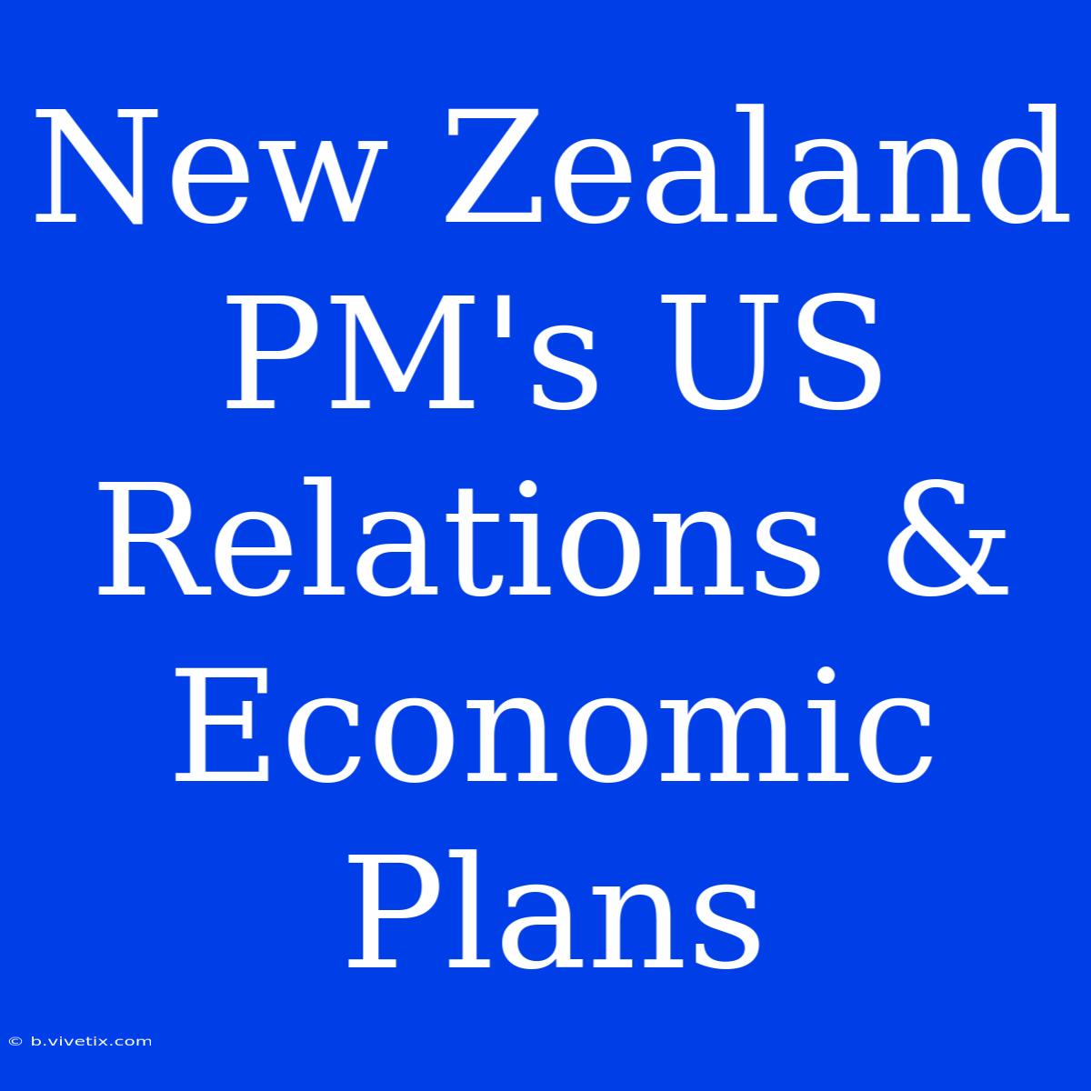 New Zealand PM's US Relations & Economic Plans 