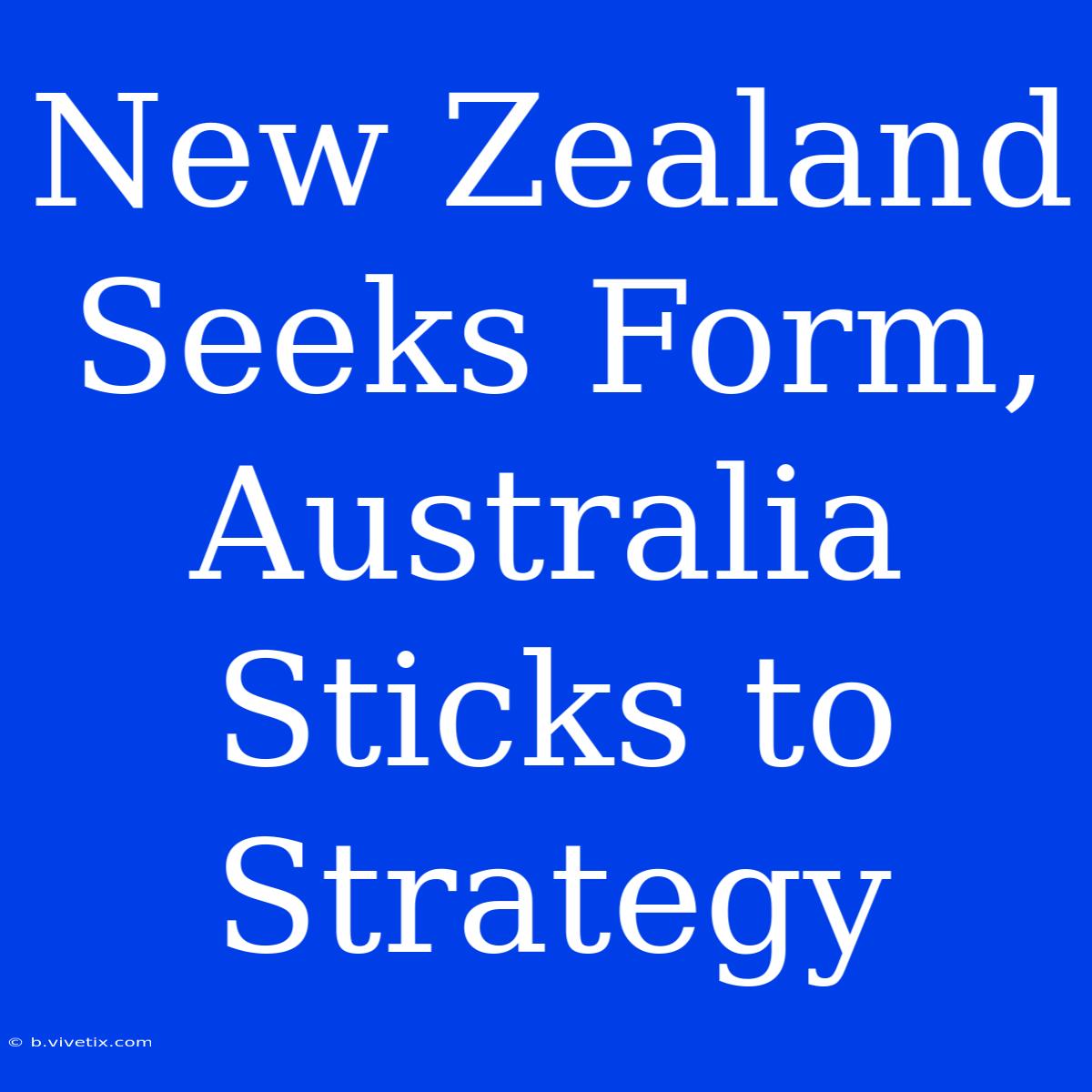 New Zealand Seeks Form, Australia Sticks To Strategy