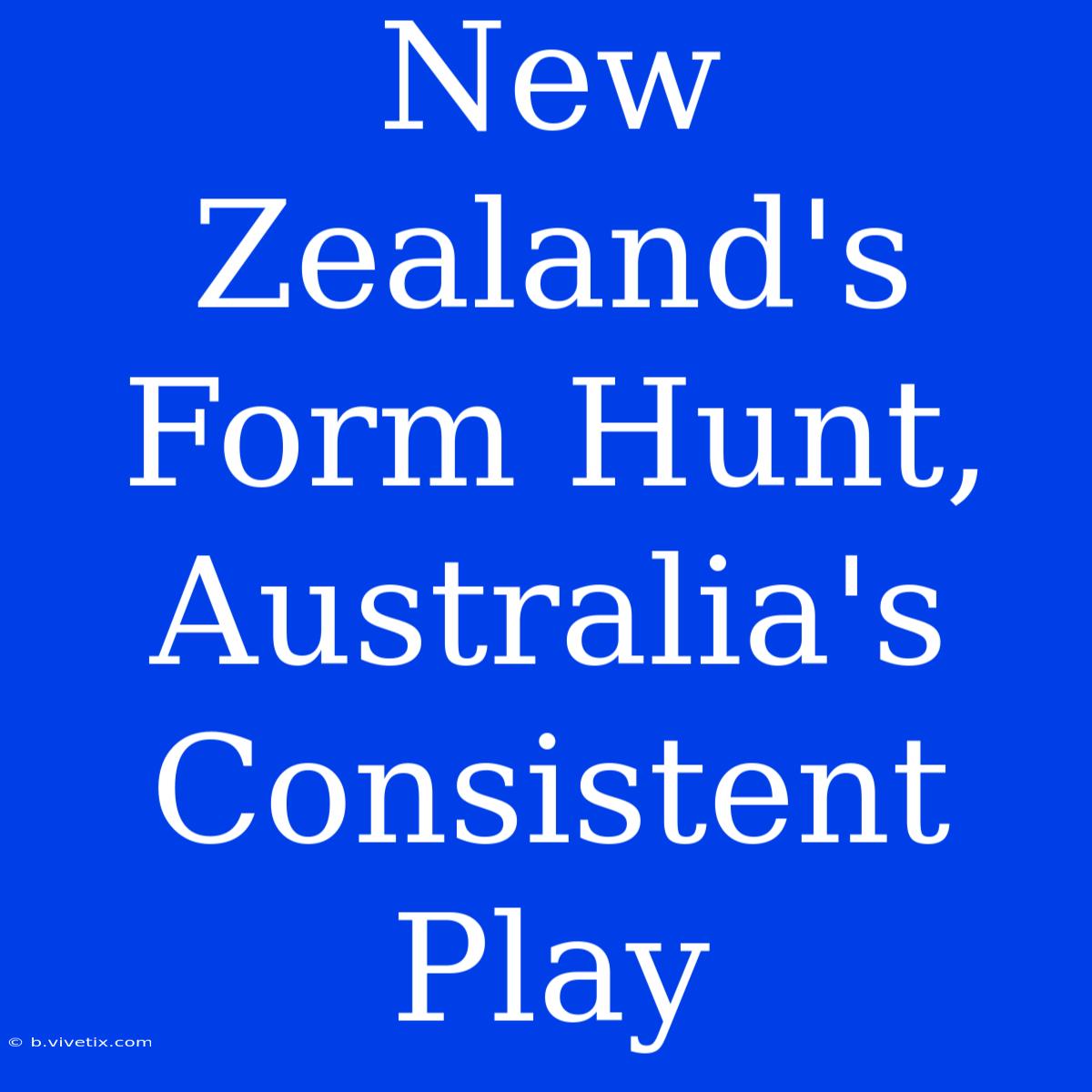 New Zealand's Form Hunt, Australia's Consistent Play