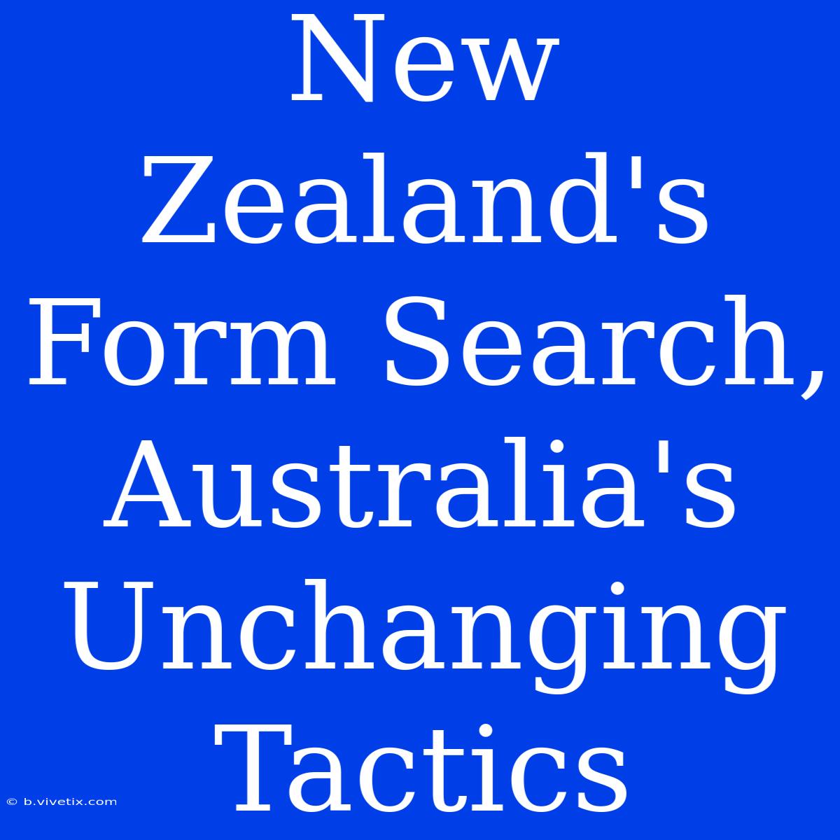 New Zealand's Form Search, Australia's Unchanging Tactics