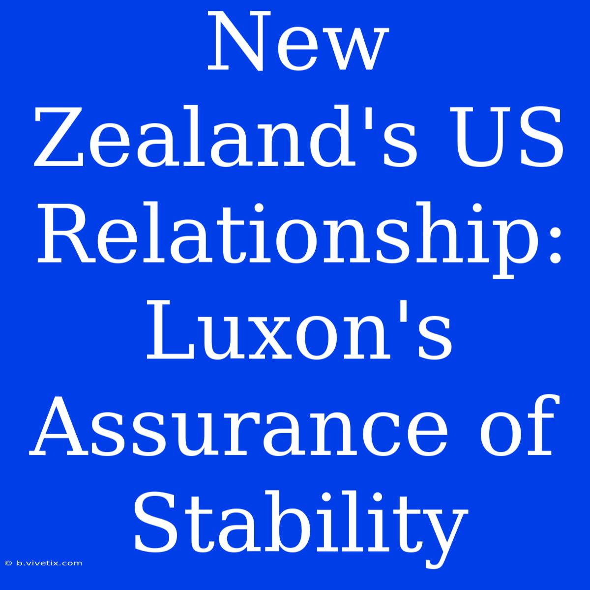 New Zealand's US Relationship: Luxon's Assurance Of Stability 