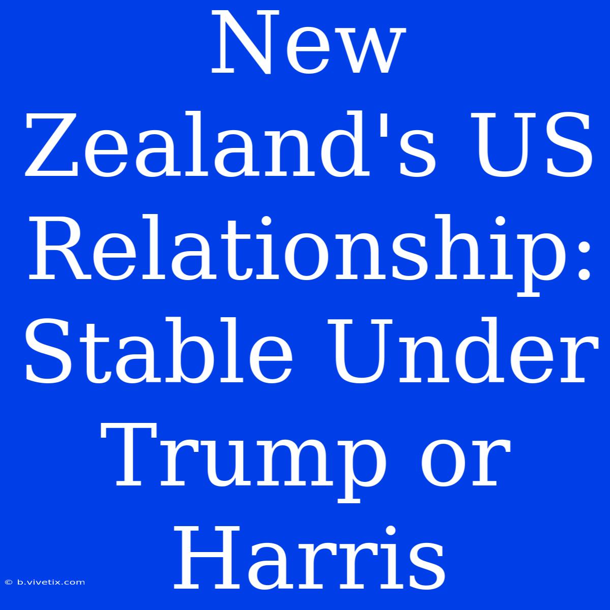 New Zealand's US Relationship: Stable Under Trump Or Harris