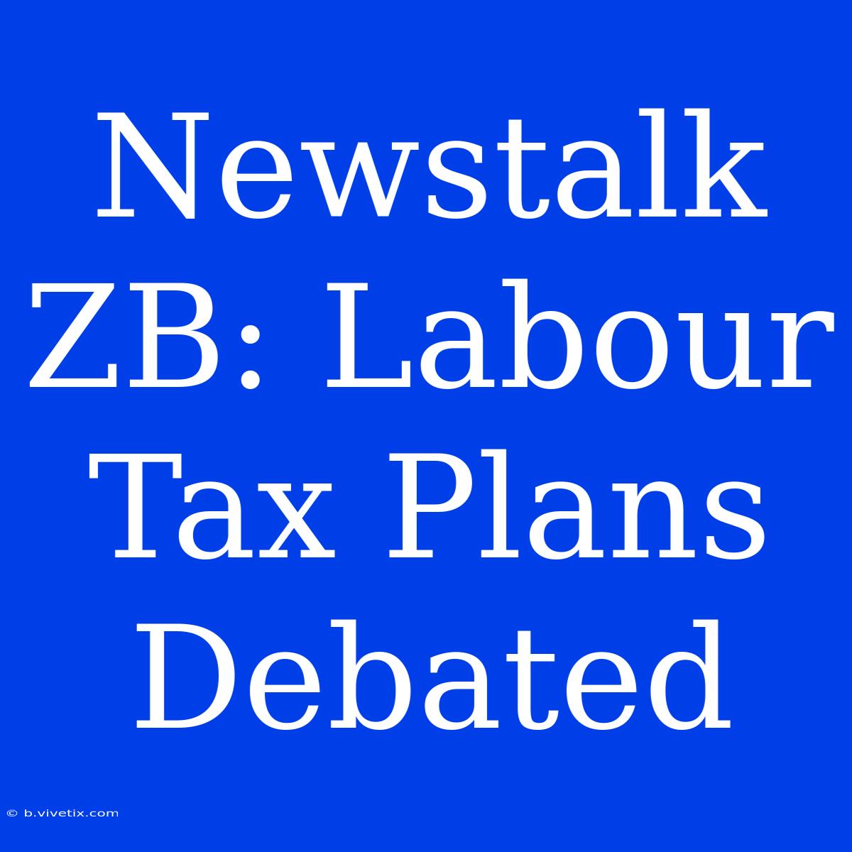 Newstalk ZB: Labour Tax Plans Debated