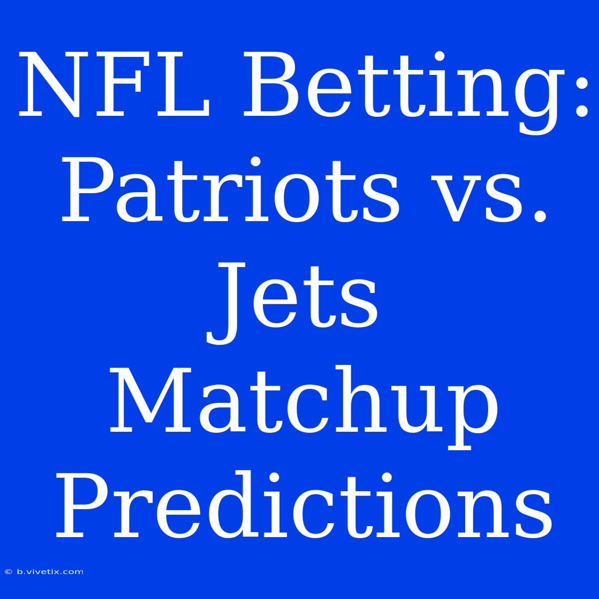 NFL Betting: Patriots Vs. Jets Matchup Predictions