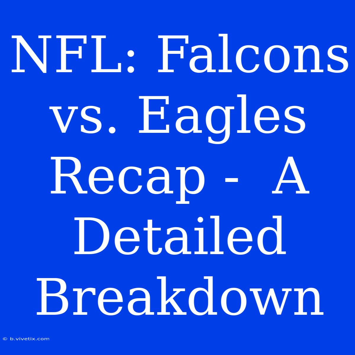 NFL: Falcons Vs. Eagles Recap -  A Detailed Breakdown