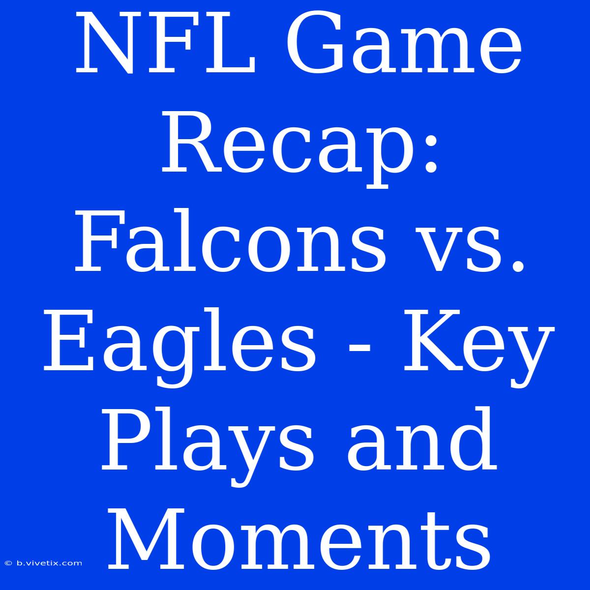 NFL Game Recap: Falcons Vs. Eagles - Key Plays And Moments