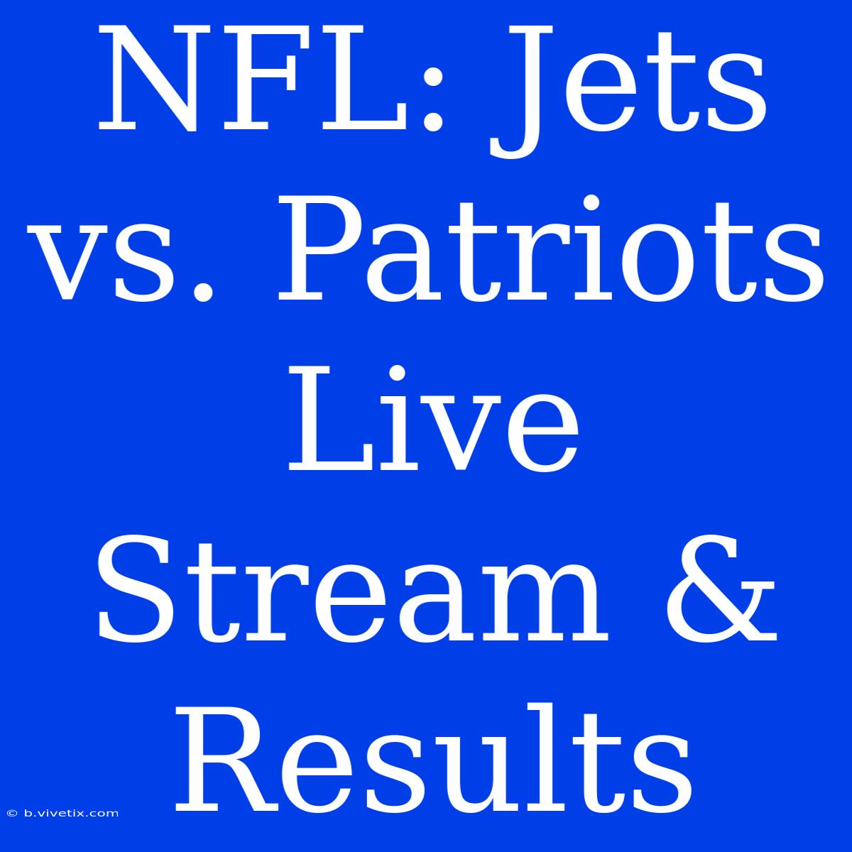 NFL: Jets Vs. Patriots Live Stream & Results