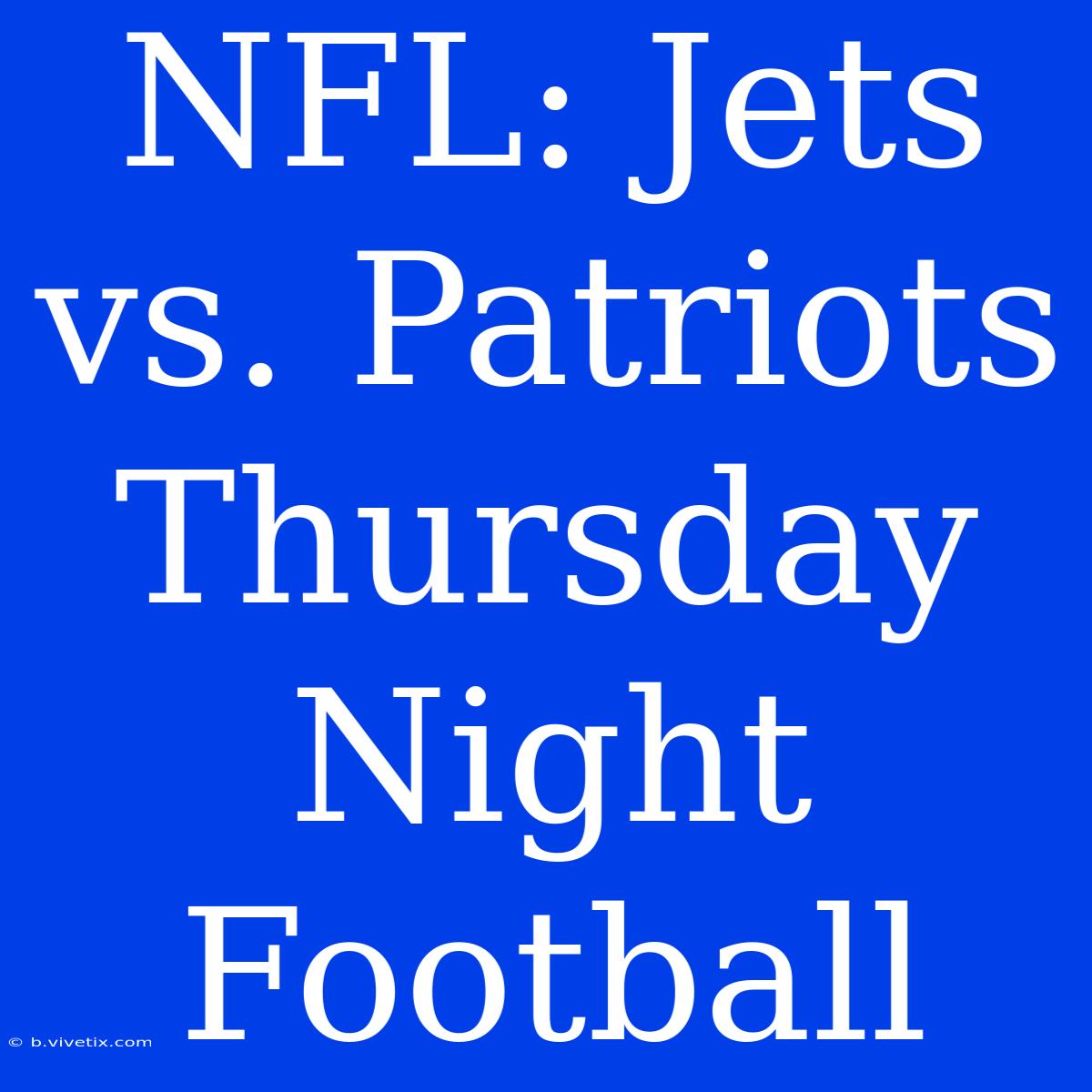 NFL: Jets Vs. Patriots Thursday Night Football