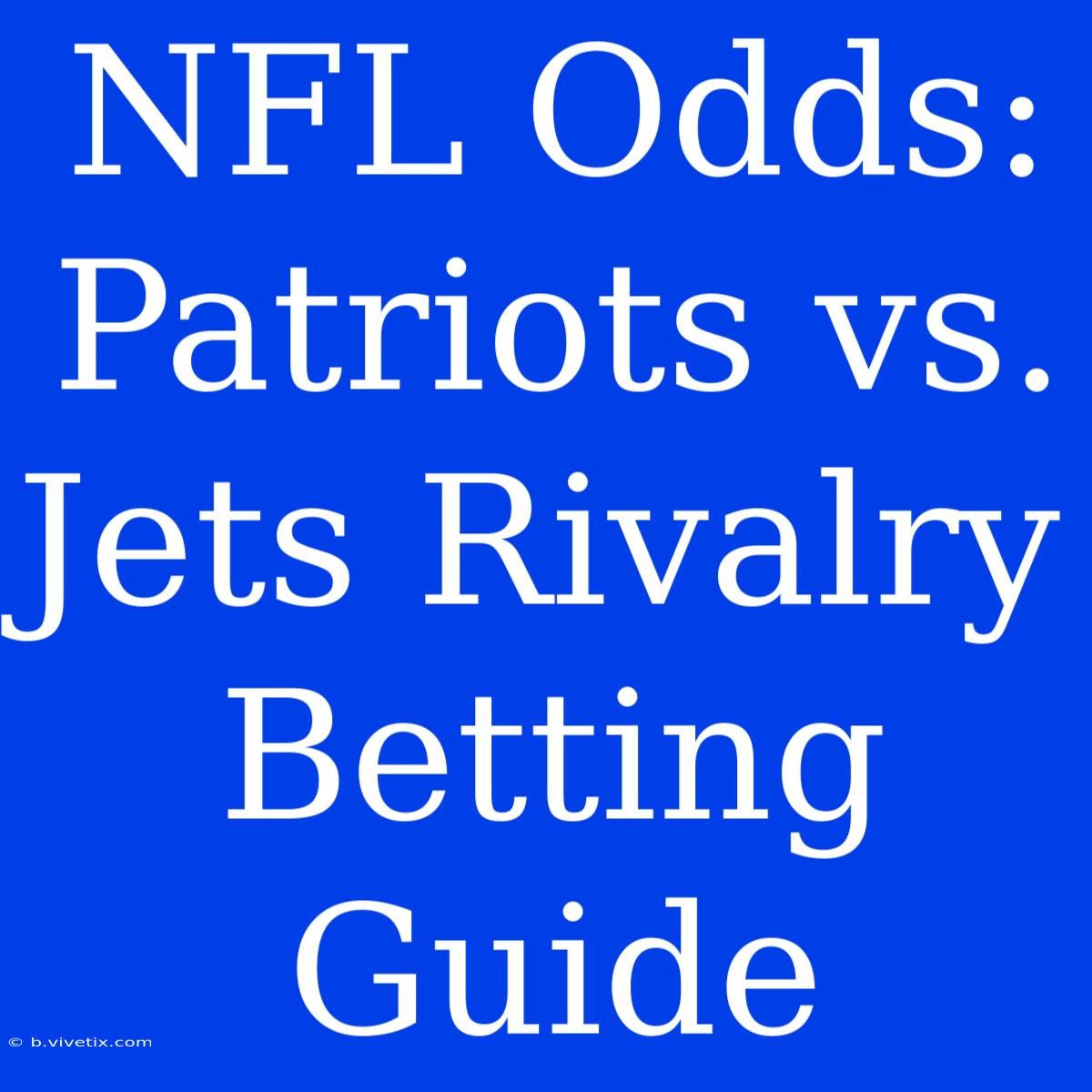 NFL Odds: Patriots Vs. Jets Rivalry Betting Guide