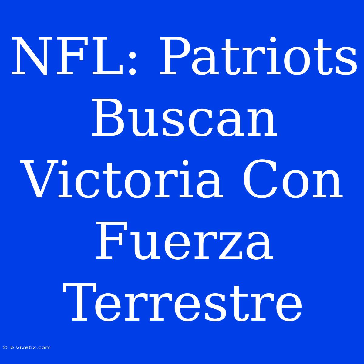 NFL: Patriots Buscan Victoria Con Fuerza Terrestre