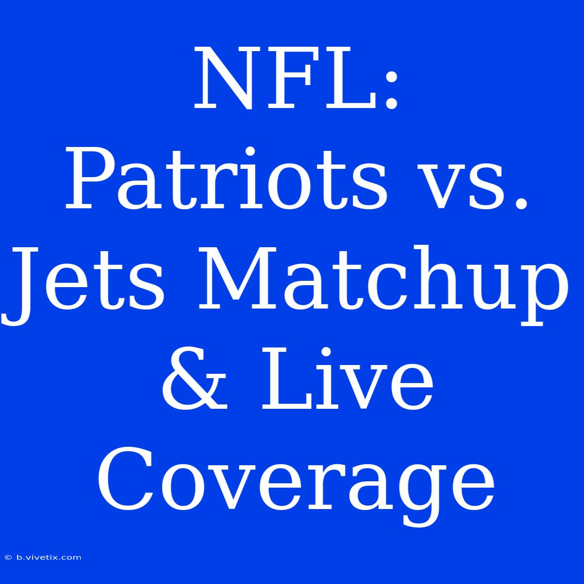 NFL: Patriots Vs. Jets Matchup & Live Coverage