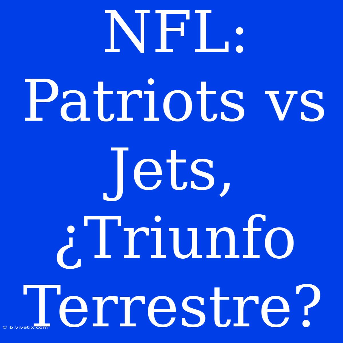 NFL: Patriots Vs Jets, ¿Triunfo Terrestre?