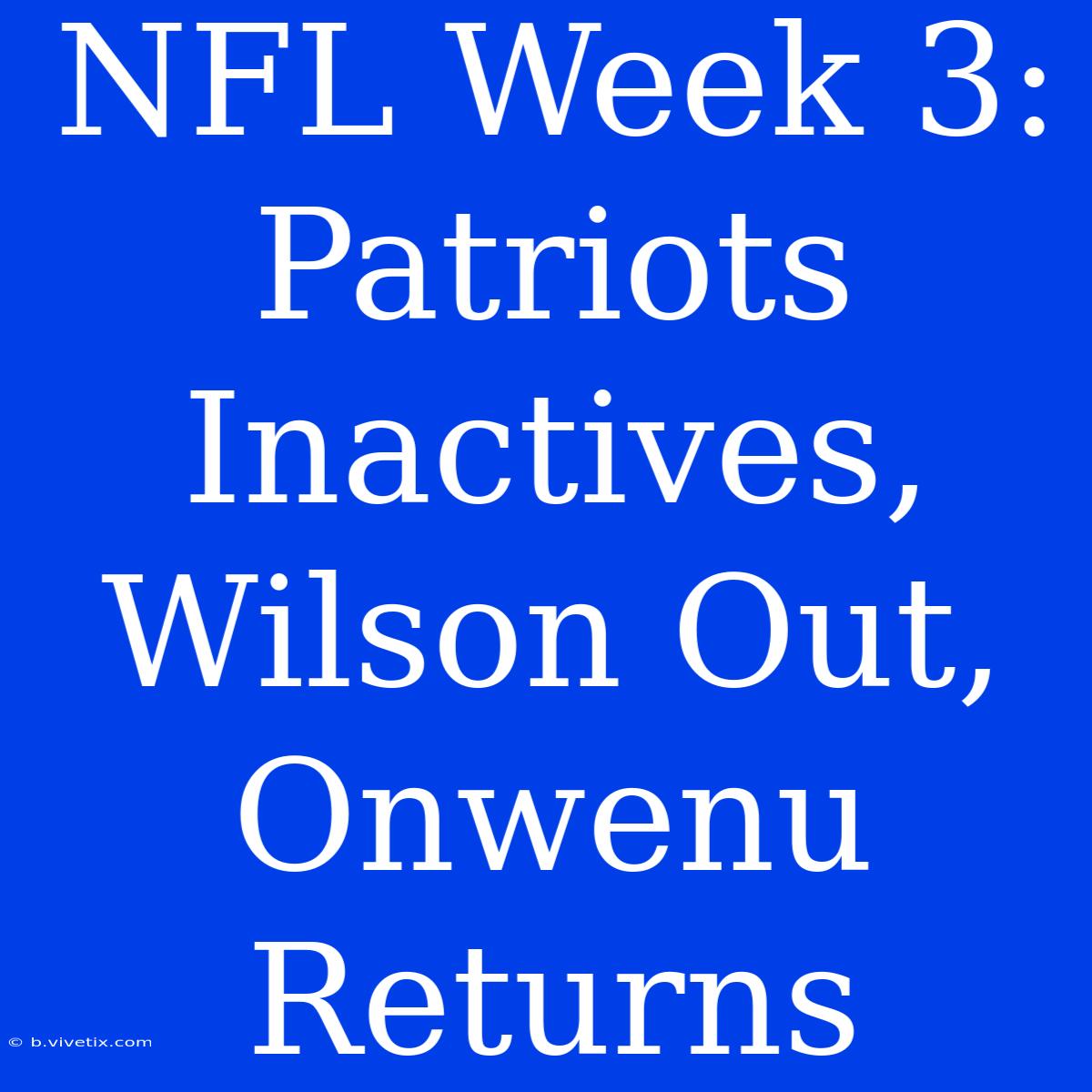 NFL Week 3: Patriots Inactives, Wilson Out, Onwenu Returns