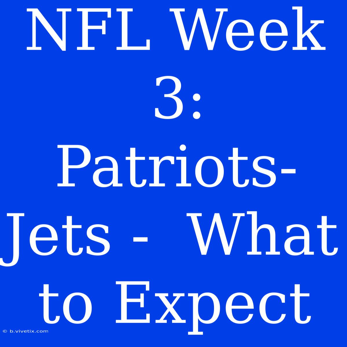 NFL Week 3:  Patriots-Jets -  What To Expect 