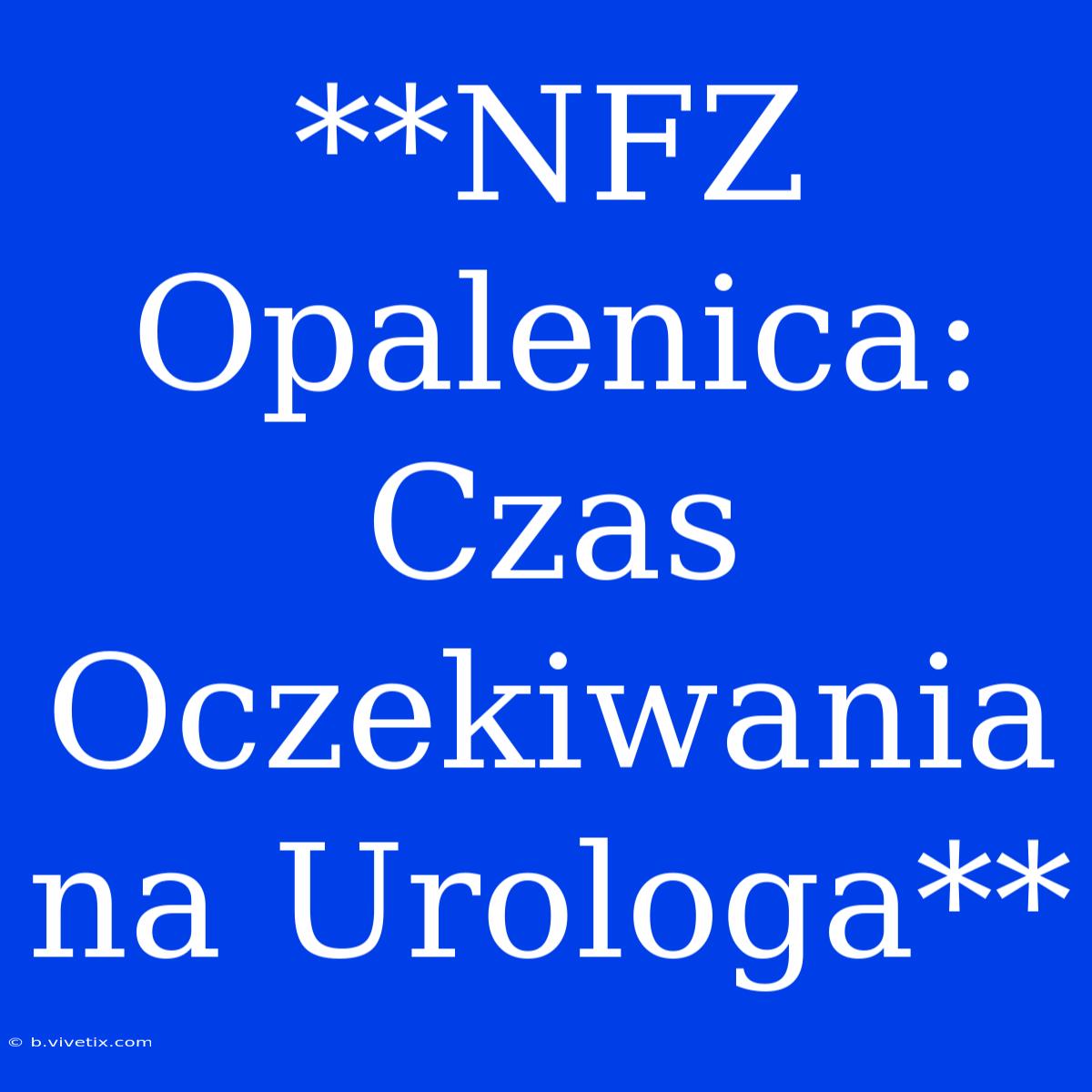 **NFZ Opalenica: Czas Oczekiwania Na Urologa**