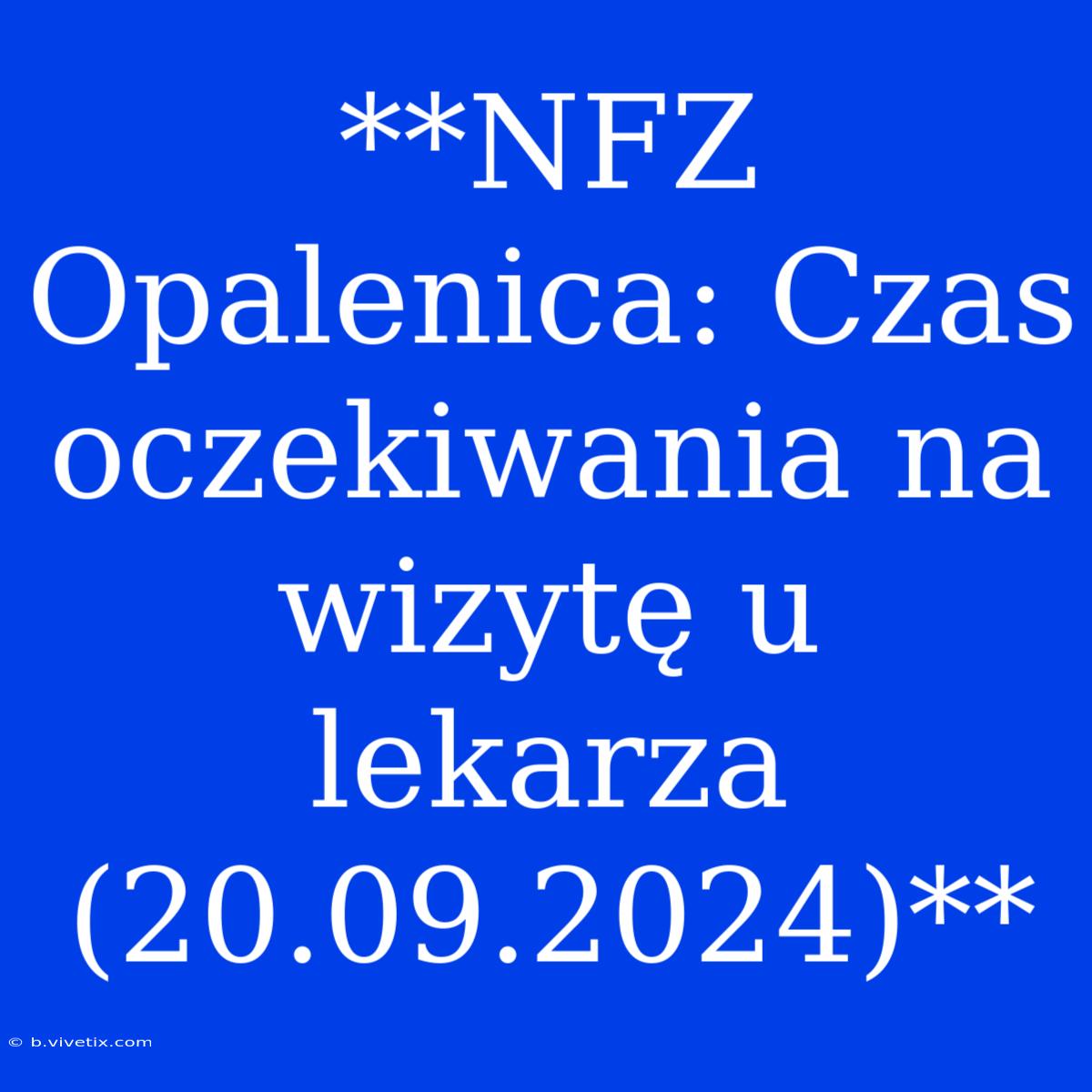 **NFZ Opalenica: Czas Oczekiwania Na Wizytę U Lekarza (20.09.2024)**