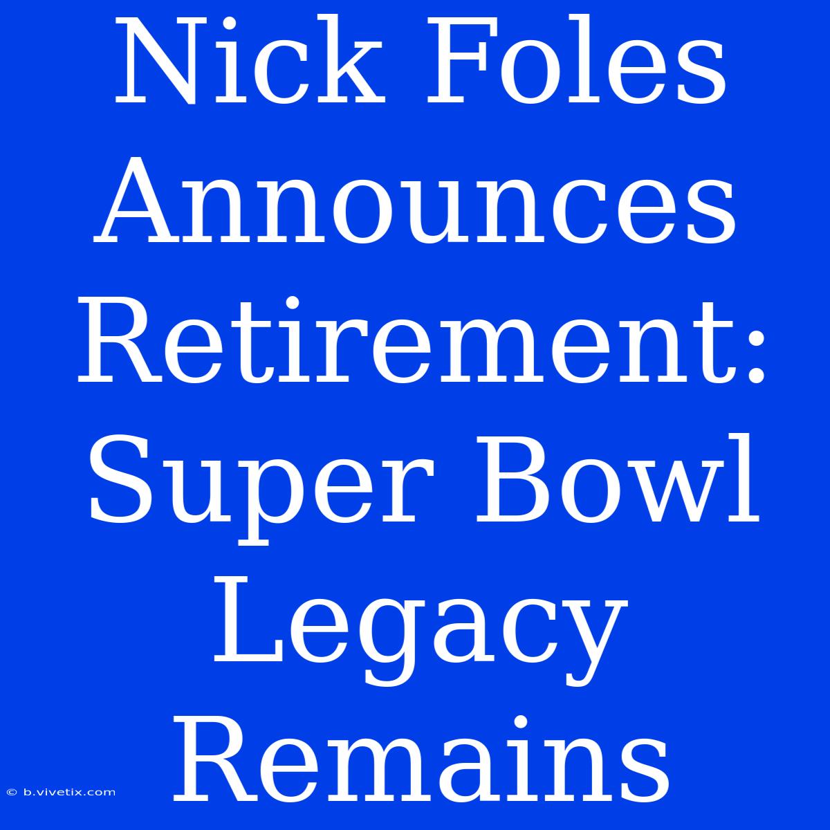 Nick Foles Announces Retirement:  Super Bowl Legacy Remains