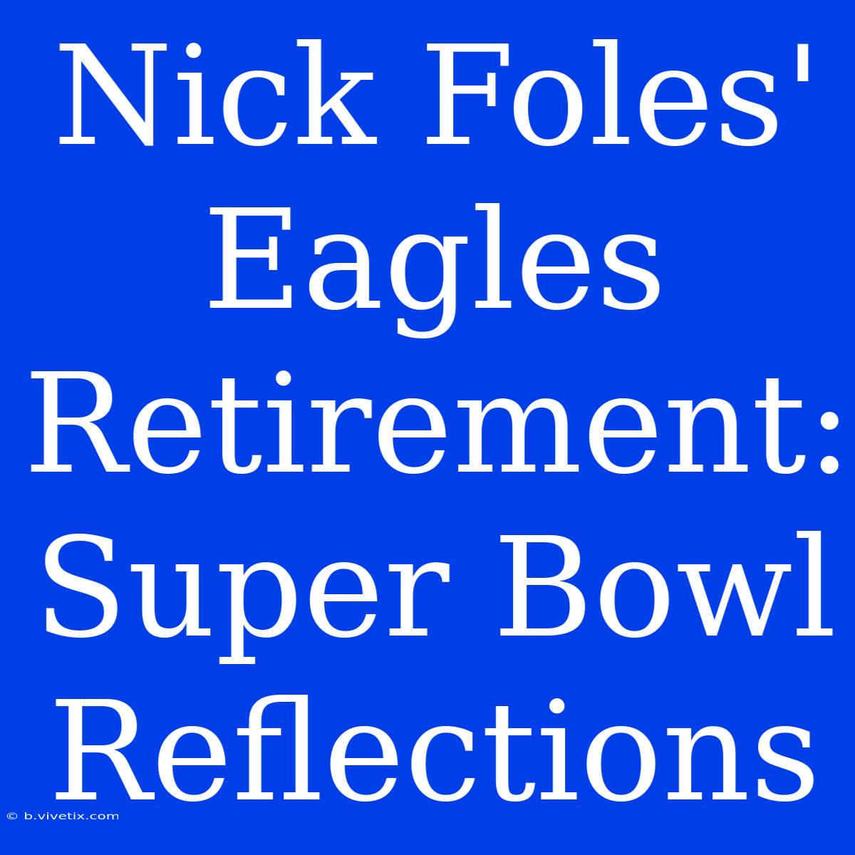 Nick Foles' Eagles Retirement:  Super Bowl Reflections 