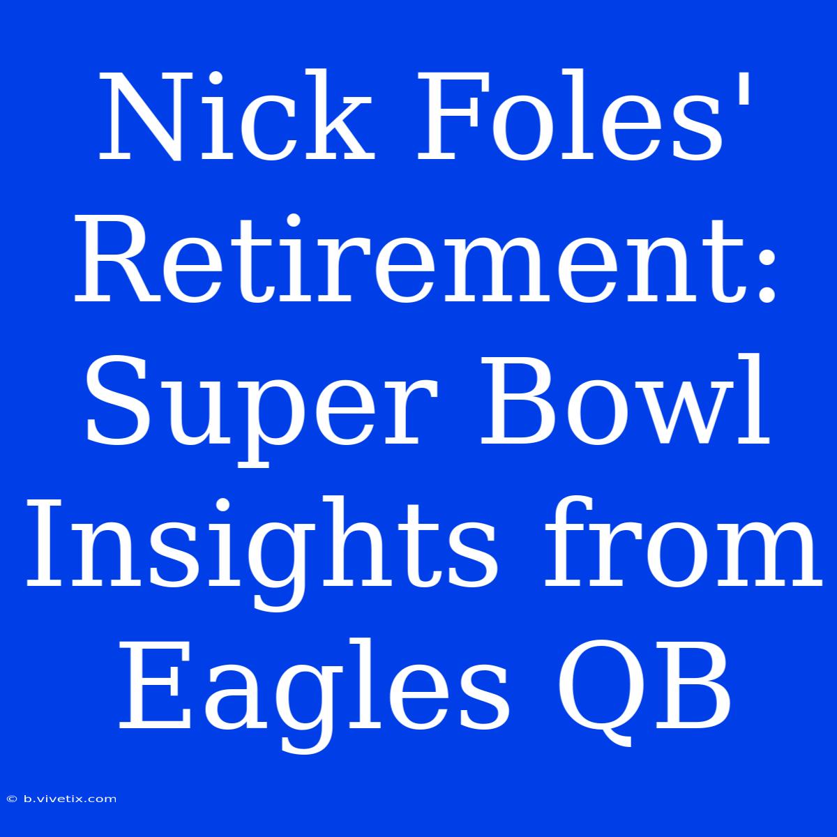 Nick Foles' Retirement: Super Bowl Insights From Eagles QB