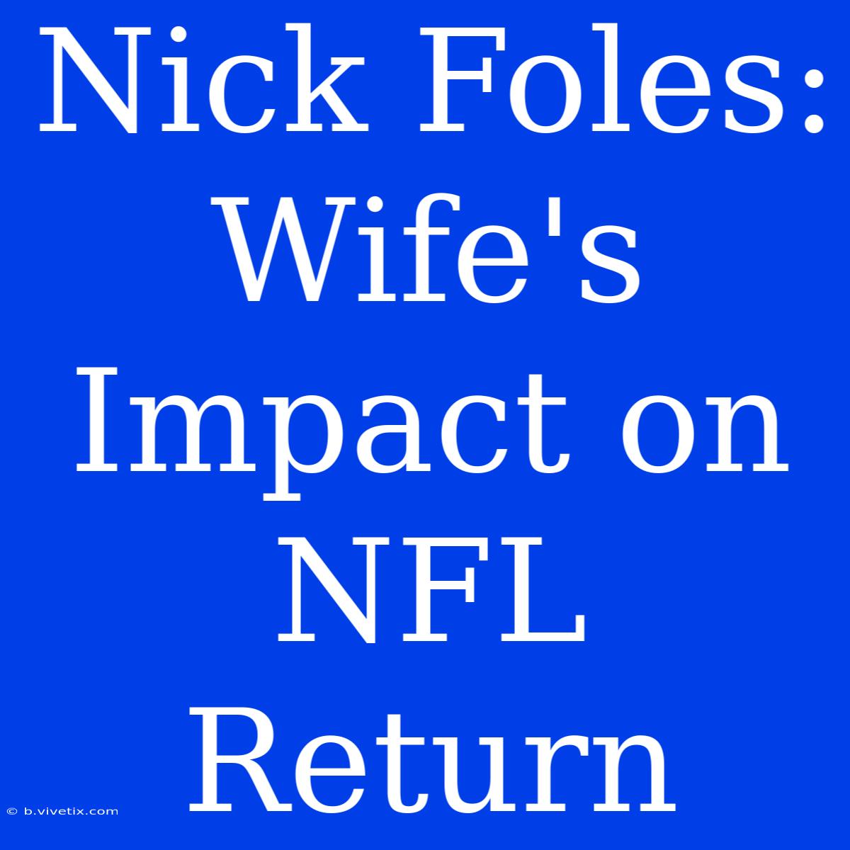 Nick Foles: Wife's Impact On NFL Return 