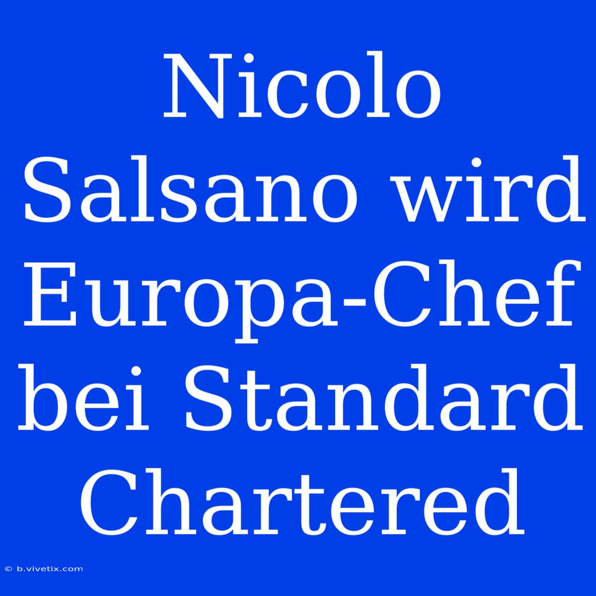 Nicolo Salsano Wird Europa-Chef Bei Standard Chartered