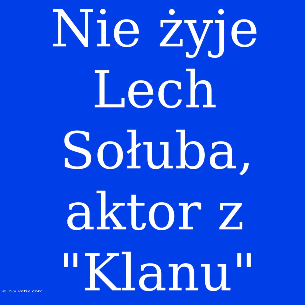 Nie Żyje Lech Sołuba, Aktor Z 