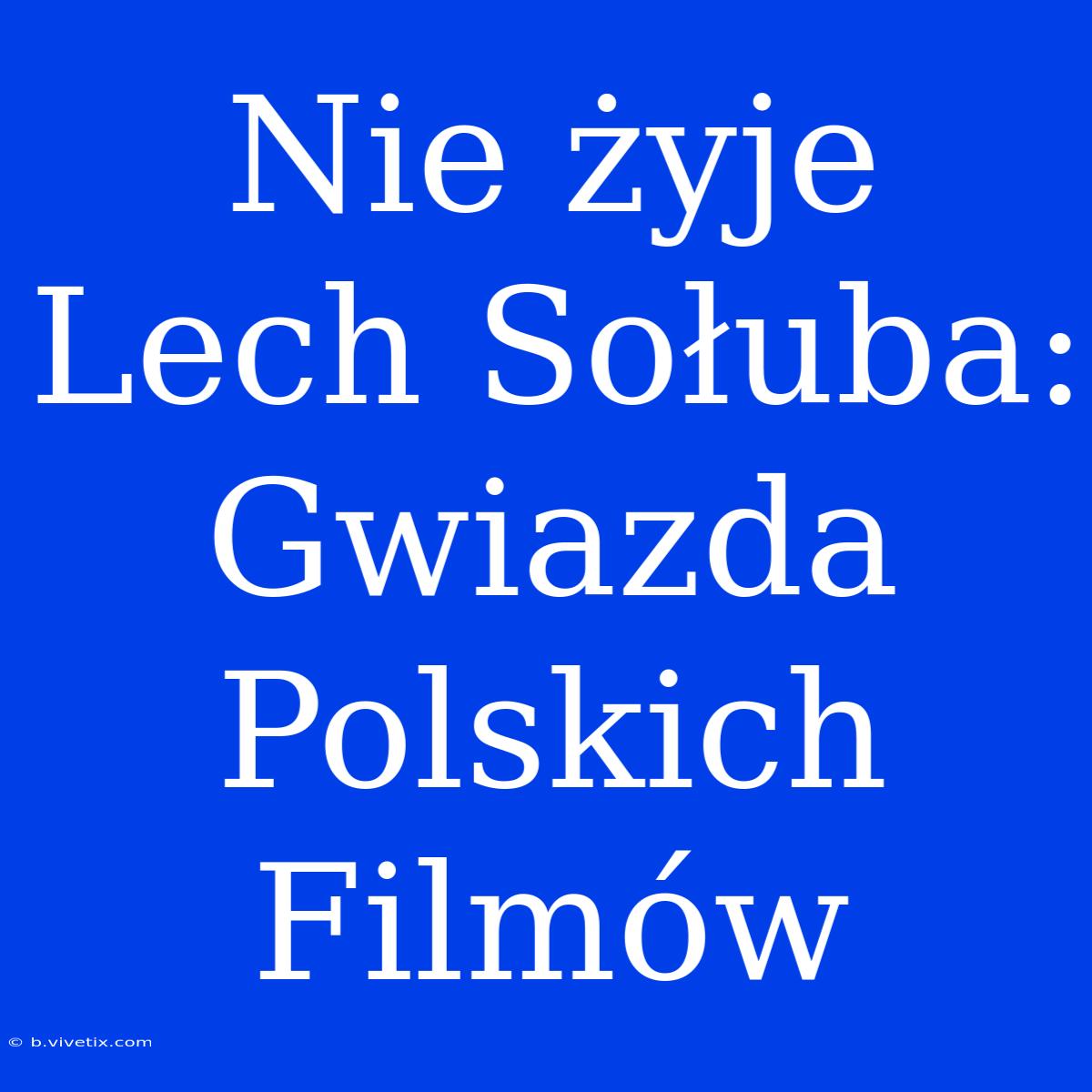 Nie Żyje Lech Sołuba: Gwiazda Polskich Filmów