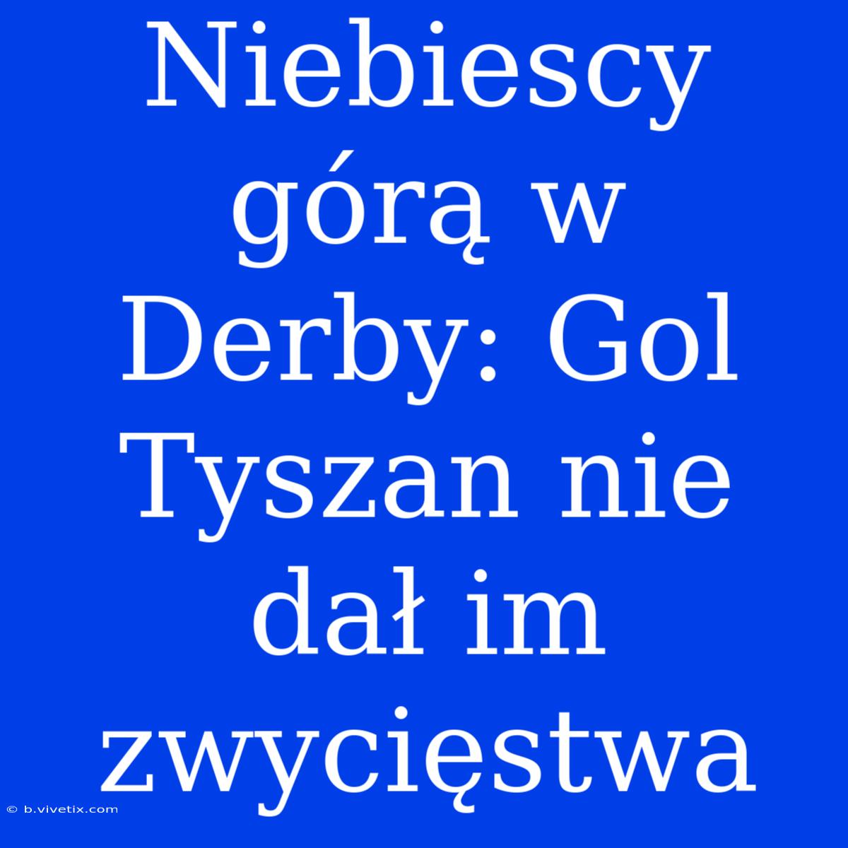 Niebiescy Górą W Derby: Gol Tyszan Nie Dał Im Zwycięstwa