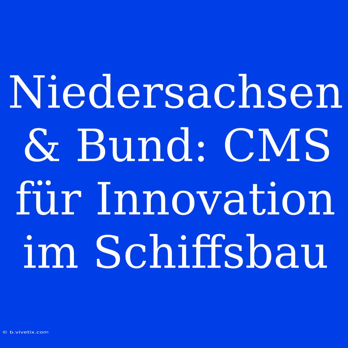 Niedersachsen & Bund: CMS Für Innovation Im Schiffsbau