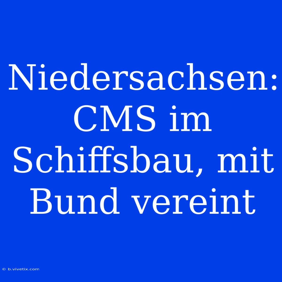 Niedersachsen: CMS Im Schiffsbau, Mit Bund Vereint