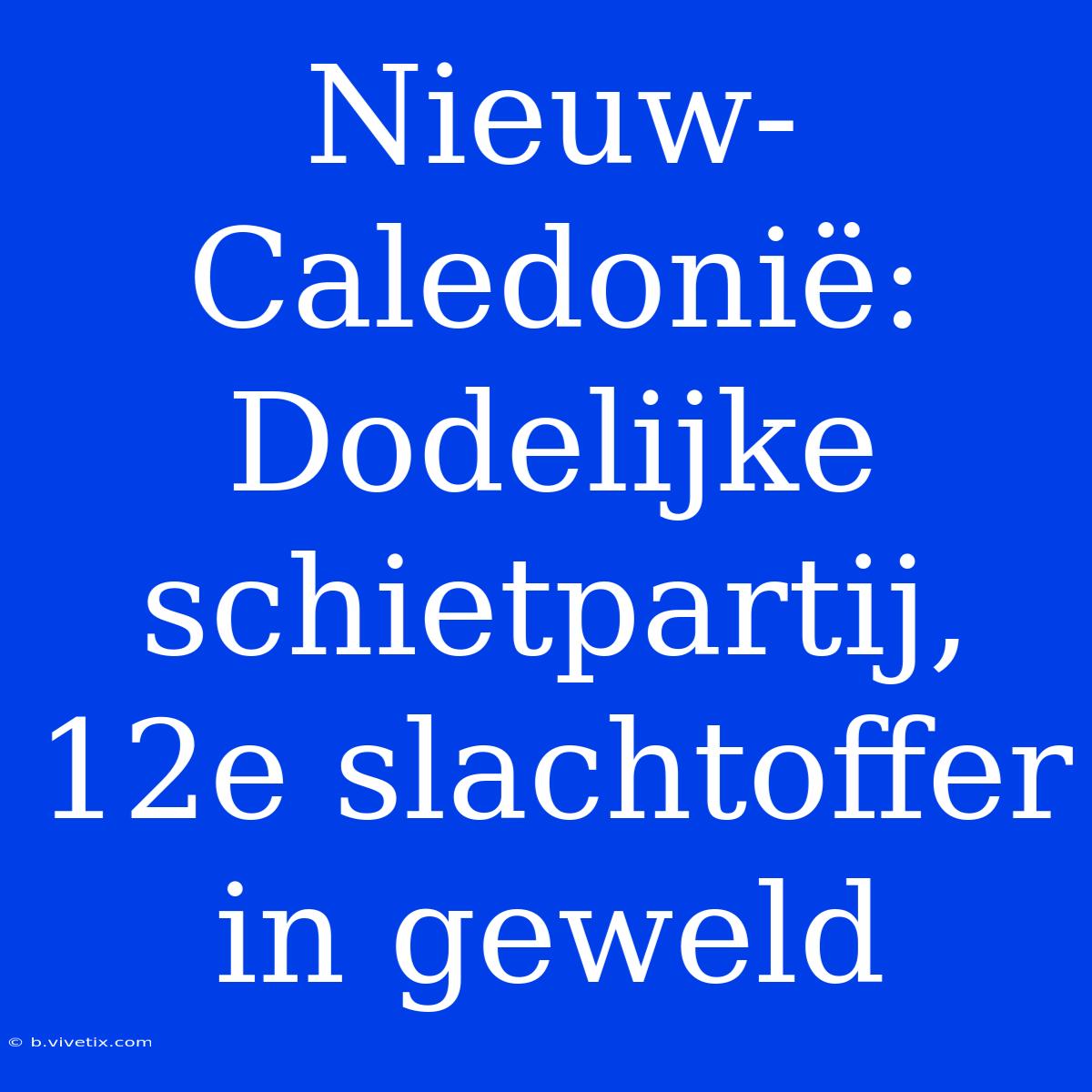 Nieuw-Caledonië: Dodelijke Schietpartij, 12e Slachtoffer In Geweld