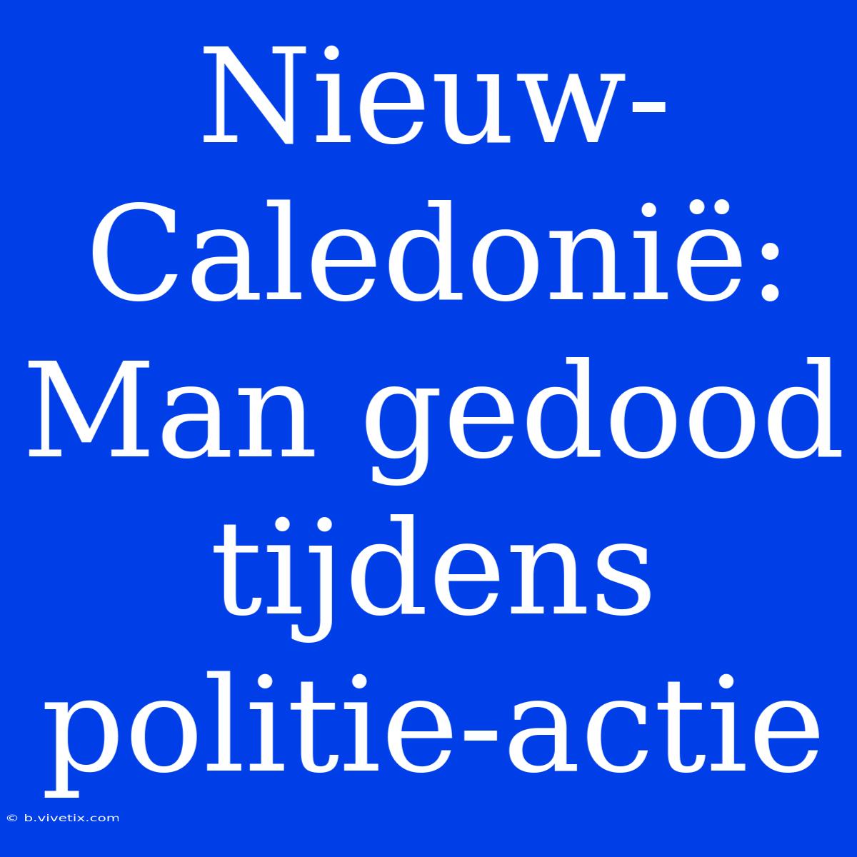 Nieuw-Caledonië: Man Gedood Tijdens Politie-actie