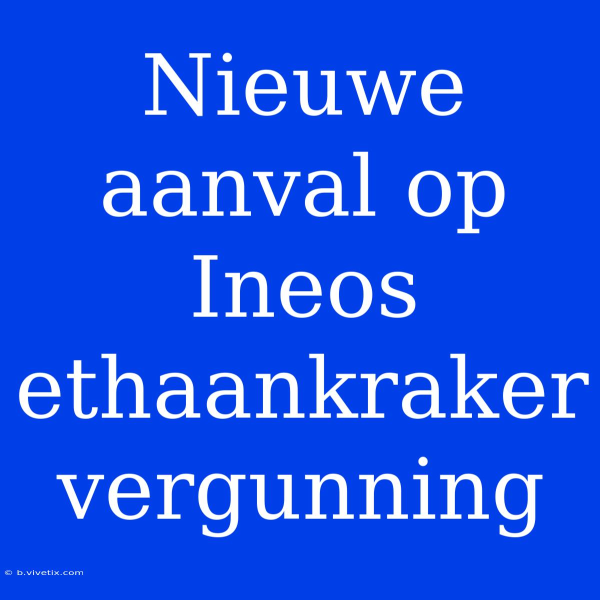 Nieuwe Aanval Op Ineos Ethaankraker Vergunning