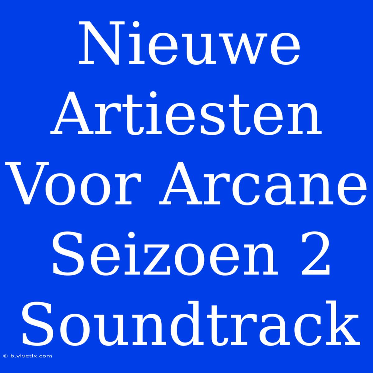 Nieuwe Artiesten Voor Arcane Seizoen 2 Soundtrack