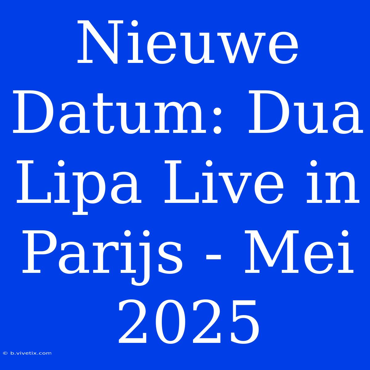 Nieuwe Datum: Dua Lipa Live In Parijs - Mei 2025