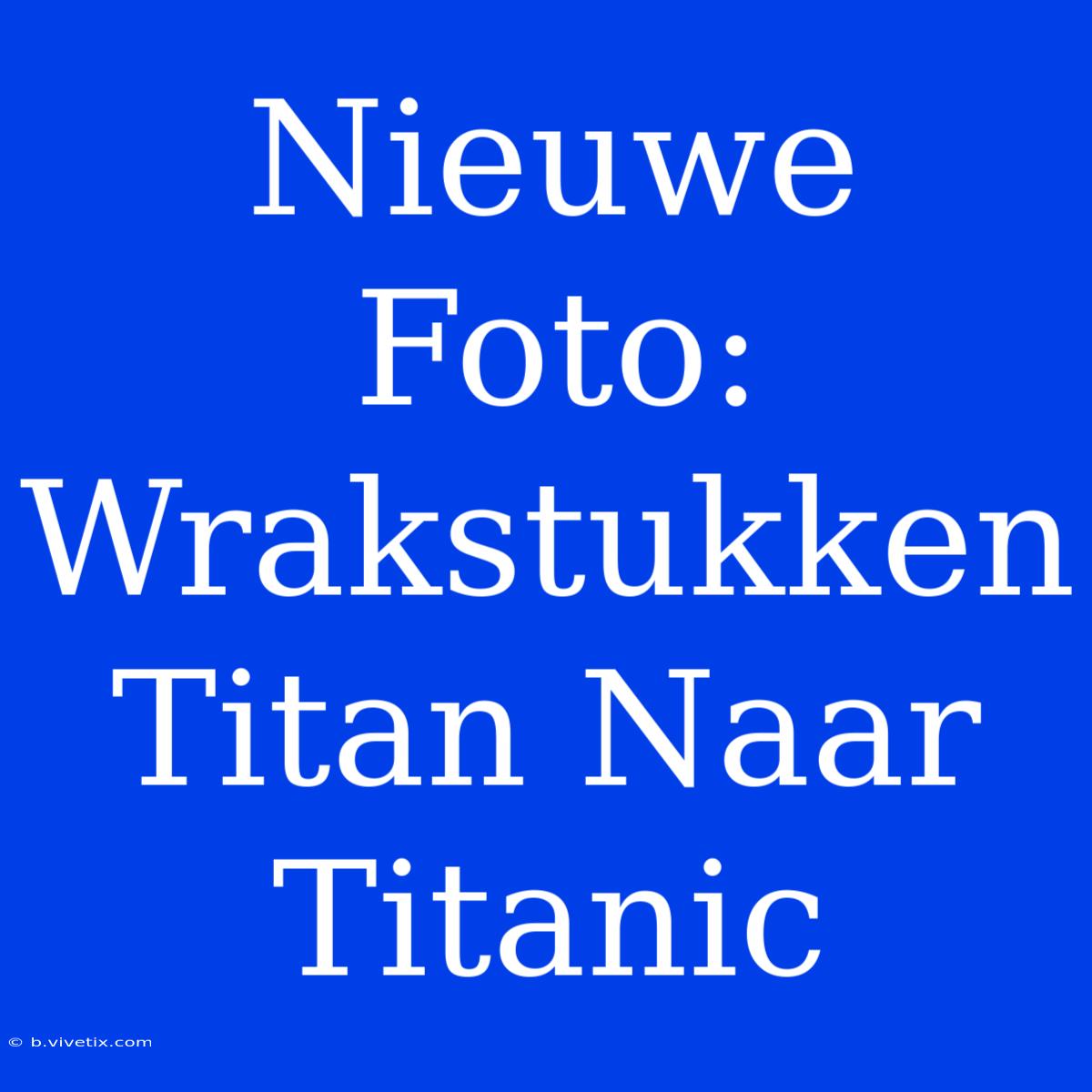 Nieuwe Foto: Wrakstukken Titan Naar Titanic