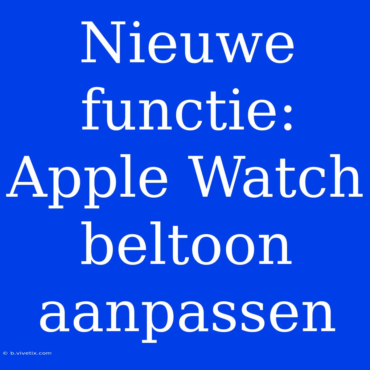 Nieuwe Functie: Apple Watch Beltoon Aanpassen