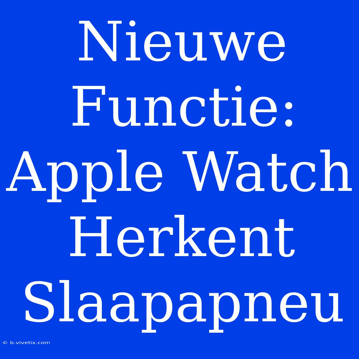 Nieuwe Functie: Apple Watch Herkent Slaapapneu